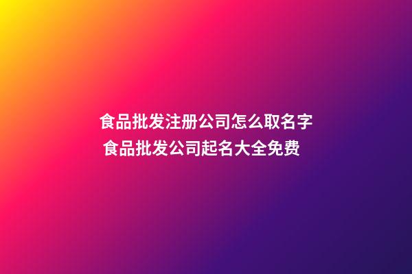 食品批发注册公司怎么取名字 食品批发公司起名大全免费-第1张-公司起名-玄机派